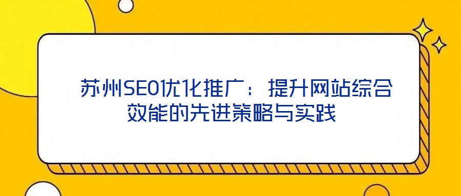苏州SEO优化推广:提升网站综合效能的先进策略与实践