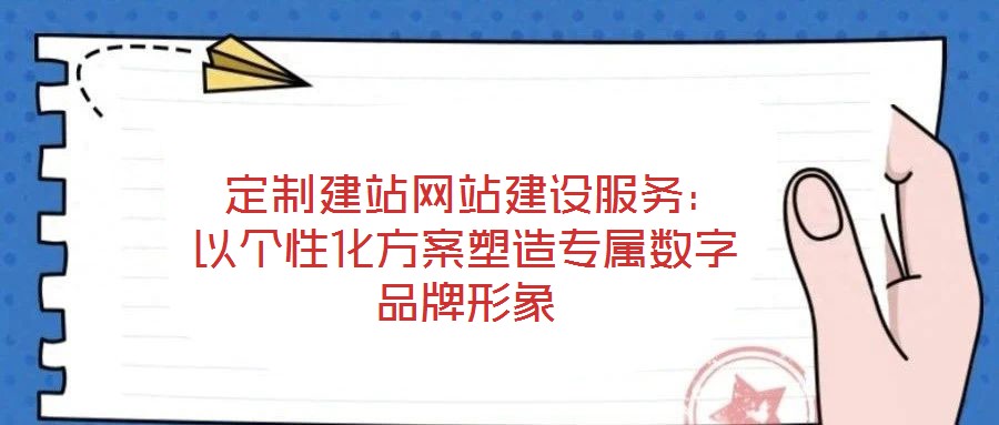 定制建站网站建设服务:以个性化方案塑造专属数字品牌形象