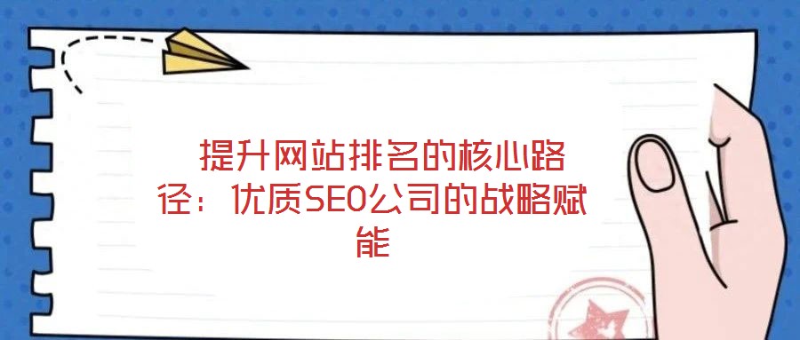 提升网站排名的核心路径:优质SEO公司的战略赋能