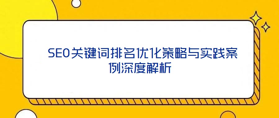 SEO关键词排名优化策略与实践案例深度解析