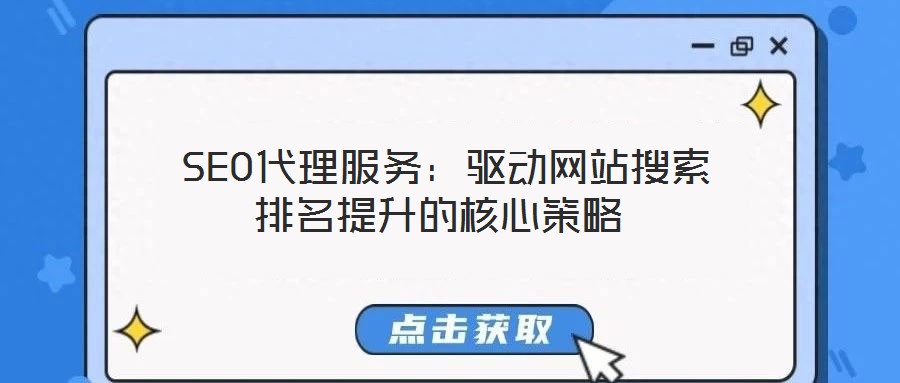 SEO代理服务:驱动网站搜索排名提升的核心策略