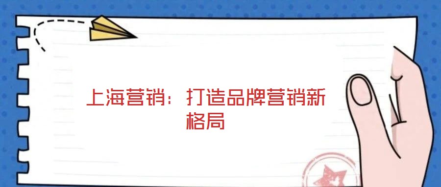 上海营销：打造品牌营销新格局
