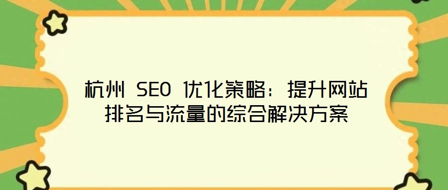 杭州 SEO 优化策略:提升网站排名与流量的综合解决方案