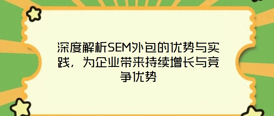 深度解析SEM外包的优势与实践,为企业带来持续增长与竞争优势