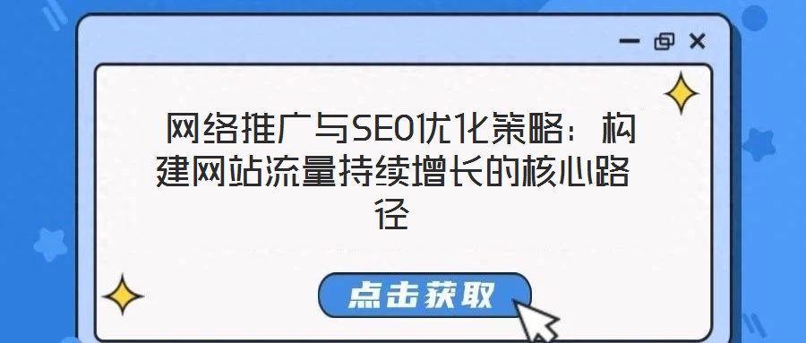 网络推广与SEO优化策略:构建网站流量持续增长的核心路径