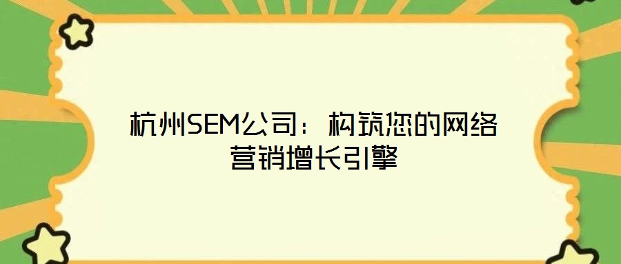 杭州SEM公司:构筑您的网络营销增长引擎