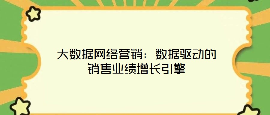 大数据网络营销:数据驱动的销售业绩增长引擎