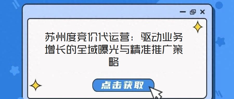 苏州度竞价代运营:驱动业务增长的全域曝光与精准推广策略