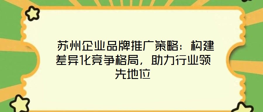 苏州企业品牌推广策略:构建差异化竞争格局,助力行业领先地位
