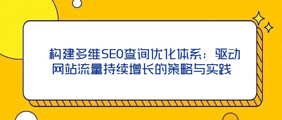  构建多维SEO查询优化体系：驱动网站流量持续增长的策略与实践