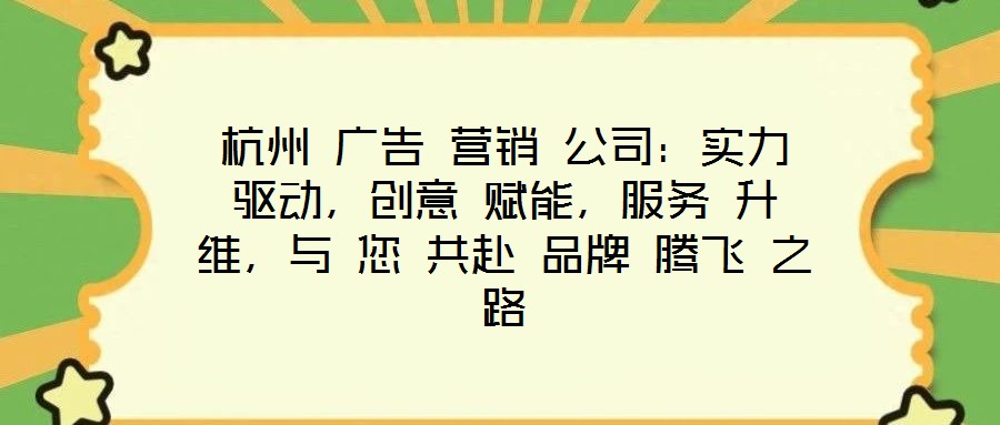 杭州 广告 营销 公司:实力 驱动,创意 赋能,服务 升维,与 您 共赴 品牌 腾飞 之路
