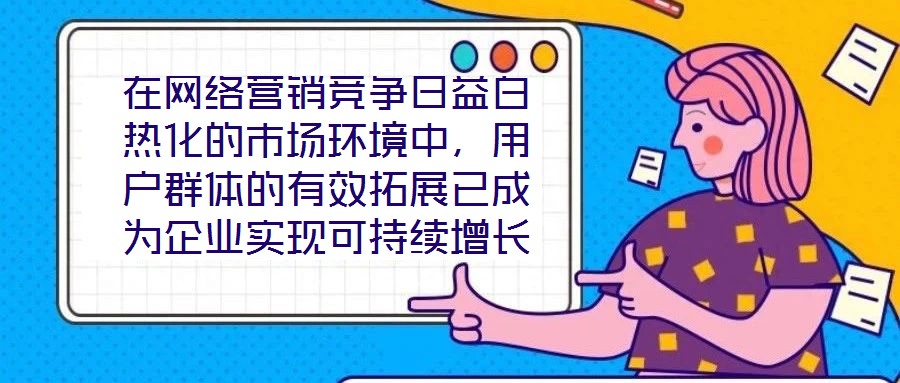 在网络营销竞争日益白热化的市场环境中,用户群体的有效拓展已成为企业实现可持续增长的核心命题。网络营销领域的实力专家团队,凭借对行业趋势的敏锐洞察与系统化的策略落