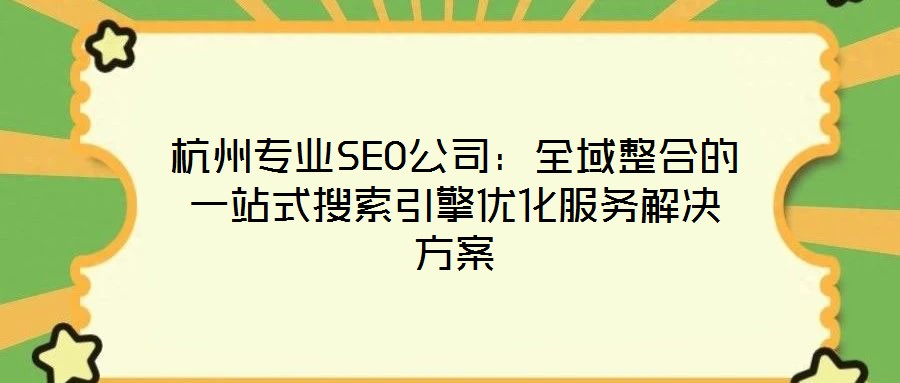 杭州专业SEO公司:全域整合的一站式搜索引擎优化服务解决方案