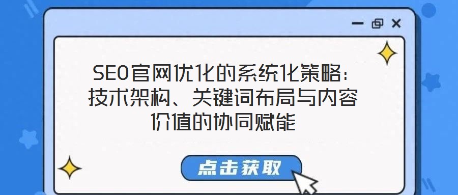SEO官网优化的系统化策略:技术架构、关键词布局与内容价值的协同赋能