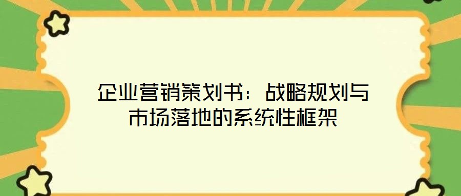 企业营销策划书:战略规划与市场落地的系统性框架