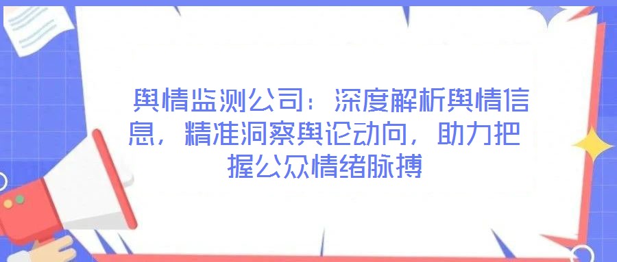 舆情监测公司:深度解析舆情信息,精准洞察舆论动向,助力把握公众情绪脉搏