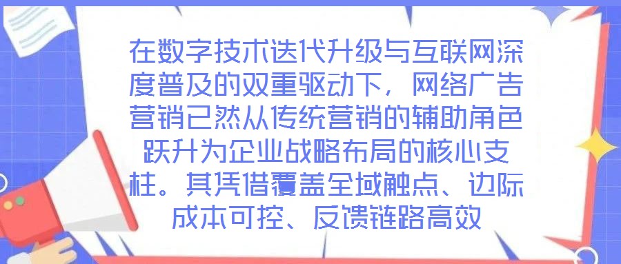 在数字技术迭代升级与互联网深度普及的双重驱动下,网络广告营销已然从传统营销的辅助角色跃升为企业战略布局的核心支柱。其凭借覆盖全域触点、边际成本可控、反馈链路高效