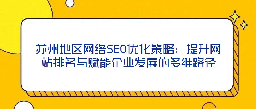 苏州地区网络SEO优化策略：提升网站排名与赋能企业发展的多维路径