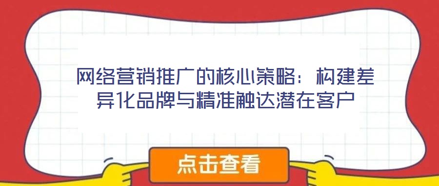 网络营销推广的核心策略:构建差异化品牌与精准触达潜在客户