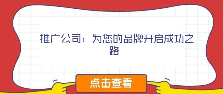  推广公司：为您的品牌开启成功之路