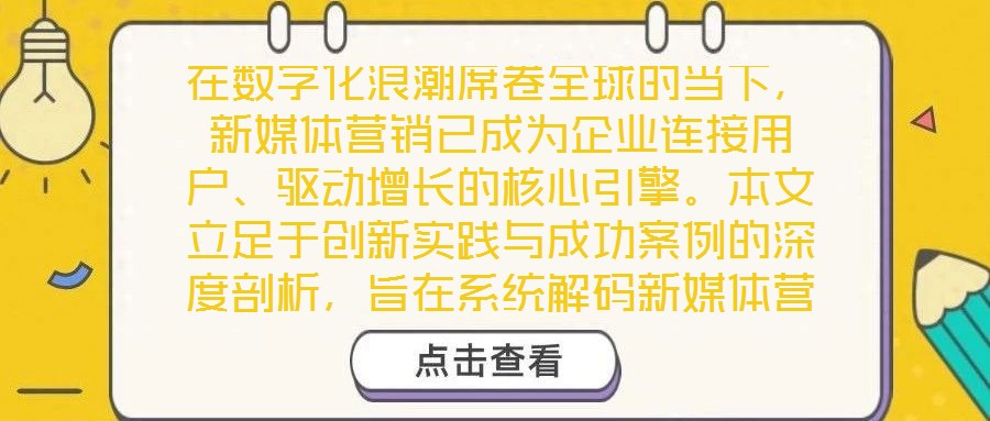 在数字化浪潮席卷全球的当下,新媒体营销已成为企业连接用户、驱动增长的核心引擎。本文立足于创新实践与成功案例的深度剖析,旨在系统解码新媒体营销的底层逻辑与实施路径
