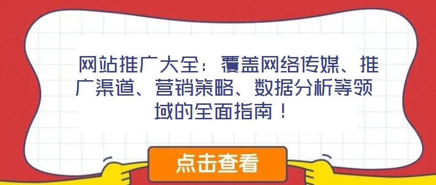 网站推广大全:覆盖网络传媒、推广渠道、营销策略、数据分析等领域的全面指南!
