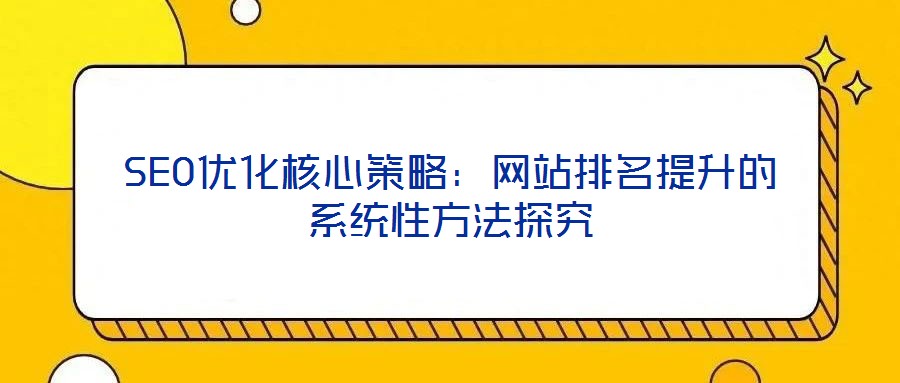 SEO优化核心策略:网站排名提升的系统性方法探究