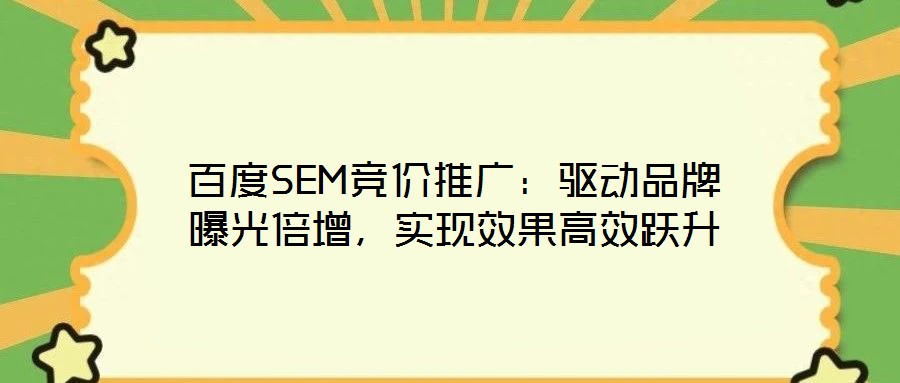 百度SEM竞价推广:驱动品牌曝光倍增,实现效果高效跃升