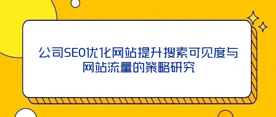 公司SEO优化网站提升搜索可见度与网站流量的策略研究