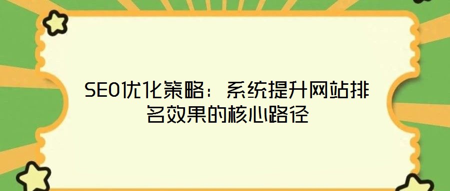 SEO优化策略:系统提升网站排名效果的核心路径