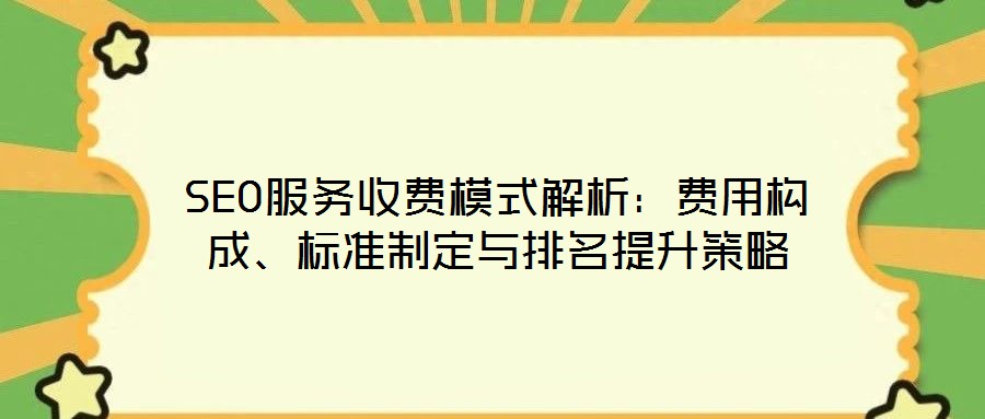 SEO服务收费模式解析:费用构成、标准制定与排名提升策略