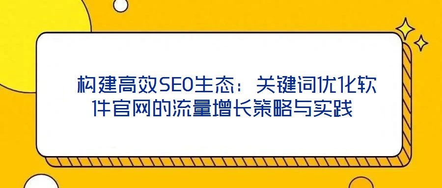 构建高效SEO生态:关键词优化软件官网的流量增长策略与实践