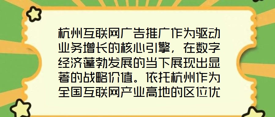 杭州互联网广告推广作为驱动业务增长的核心引擎,在数字经济蓬勃发展的当下展现出显著的战略价值。依托杭州作为全国互联网产业高地的区位优势,其庞大的用户基数与成熟的数