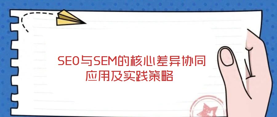  SEO与SEM的核心差异协同应用及实践策略