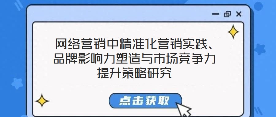 网络营销中精准化营销实践、品牌影响力塑造与市场竞争力提升策略研究