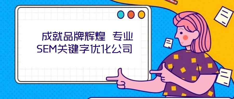 成就品牌辉煌 专业SEM关键字优化公司