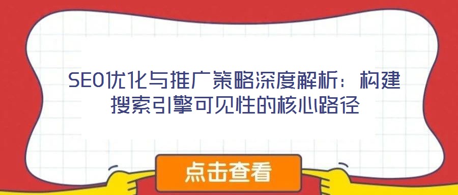 SEO优化与推广策略深度解析:构建搜索引擎可见性的核心路径