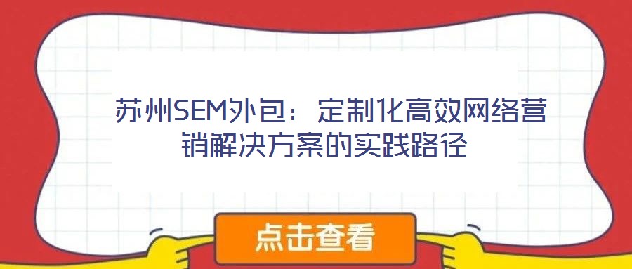 苏州SEM外包:定制化高效网络营销解决方案的实践路径