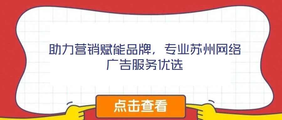 助力营销赋能品牌，专业苏州网络广告服务优选