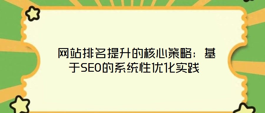 网站排名提升的核心策略:基于SEO的系统性优化实践