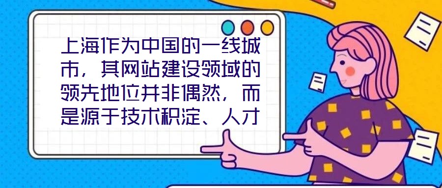 上海作为中国的一线城市,其网站建设领域的领先地位并非偶然,而是源于技术积淀、人才集聚、政策引导与国际视野的多维度协同效应。这座城市的数字生态活力,为网站建设注入