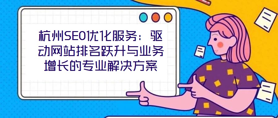 杭州SEO优化服务:驱动网站排名跃升与业务增长的专业解决方案