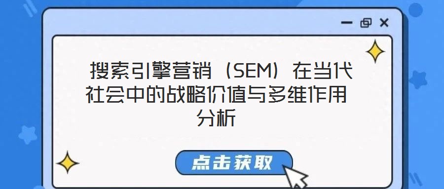 搜索引擎营销(SEM)在当代社会中的战略价值与多维作用分析