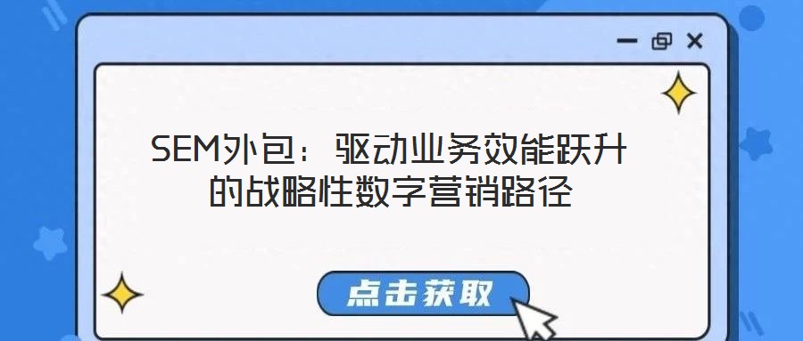 SEM外包:驱动业务效能跃升的战略性数字营销路径