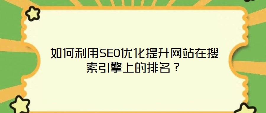 如何利用SEO优化提升网站在搜索引擎上的排名?