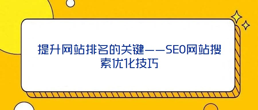提升网站排名的关键——SEO网站搜索优化技巧