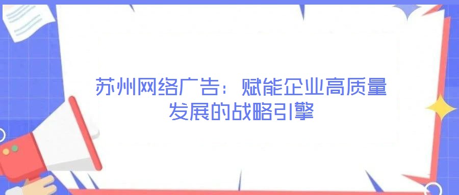 苏州网络广告:赋能企业高质量发展的战略引擎