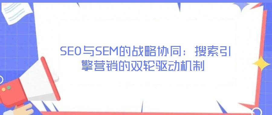 SEO与SEM的战略协同:搜索引擎营销的双轮驱动机制