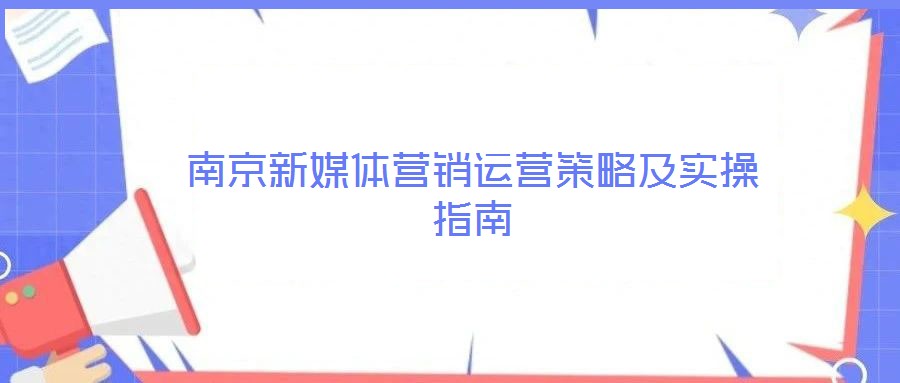 南京新媒体营销运营策略及实操指南
