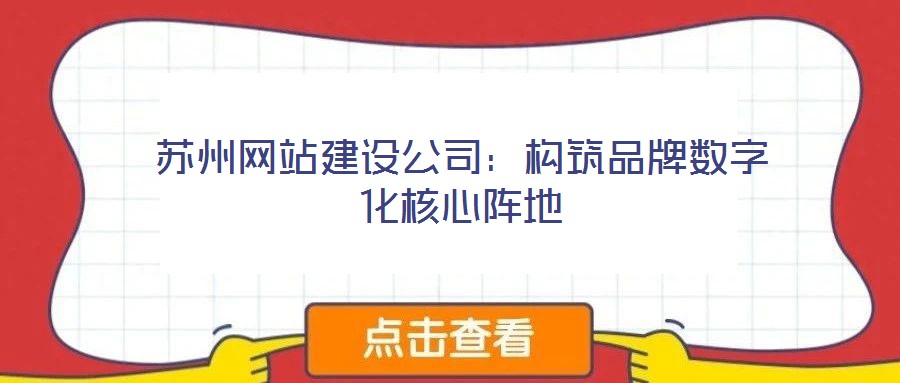 苏州网站建设公司:构筑品牌数字化核心阵地
